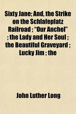 Book cover for Sixty Jane; And, the Strike on the Schlafeplatz Railroad; "Our Anchel"; The Lady and Her Soul; The Beautiful Graveyard; Lucky Jim; The