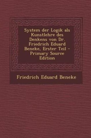 Cover of System Der Logik ALS Kunstlehre Des Denkens Von Dr. Friedrich Eduard Beneke, Erster Teil