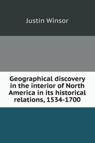 Cover of Geographical discovery in the interior of North America in its historical relations, 1534-1700