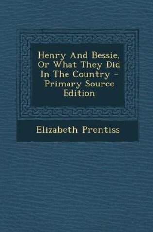 Cover of Henry and Bessie, or What They Did in the Country - Primary Source Edition