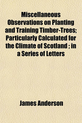 Book cover for Miscellaneous Observations on Planting and Training Timber-Trees; Particularly Calculated for the Climate of Scotland; In a Series of Letters