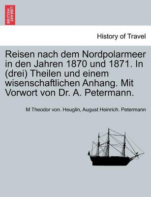 Book cover for Reisen Nach Dem Nordpolarmeer in Den Jahren 1870 Und 1871. in (Drei) Theilen Und Einem Wisenschaftlichen Anhang. Mit Vorwort Von Dr. A. Petermann. Erster Theil