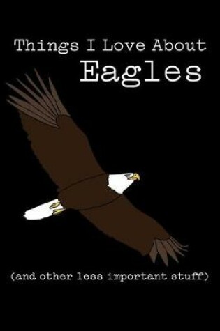 Cover of Things I Love about Eagles (and Other Less Important Stuff)