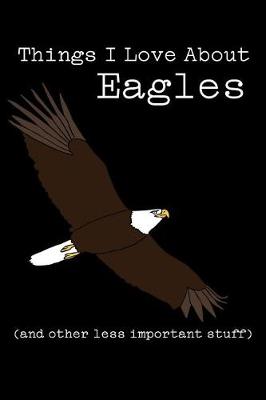 Book cover for Things I Love about Eagles (and Other Less Important Stuff)