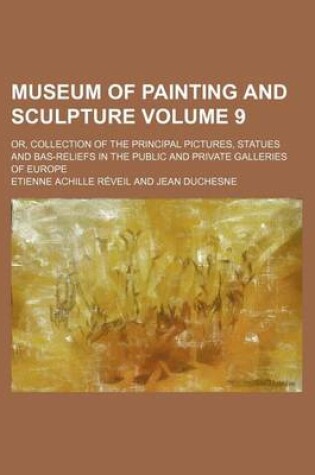 Cover of Museum of Painting and Sculpture Volume 9; Or, Collection of the Principal Pictures, Statues and Bas-Reliefs in the Public and Private Galleries of Eu