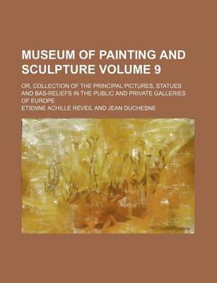 Book cover for Museum of Painting and Sculpture Volume 9; Or, Collection of the Principal Pictures, Statues and Bas-Reliefs in the Public and Private Galleries of Eu