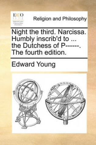Cover of Night the Third. Narcissa. Humbly Inscrib'd to ... the Dutchess of P------. the Fourth Edition.