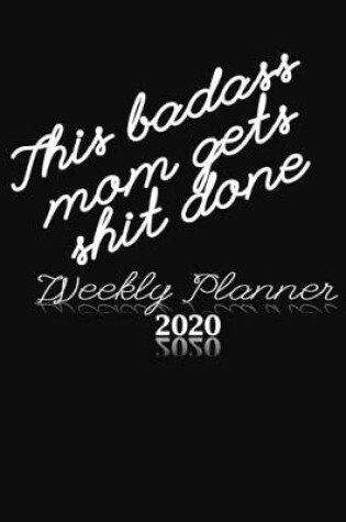 Cover of This Badass Mom Gets Shit Done Weekly Planner 2020