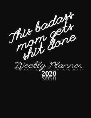 Book cover for This Badass Mom Gets Shit Done Weekly Planner 2020