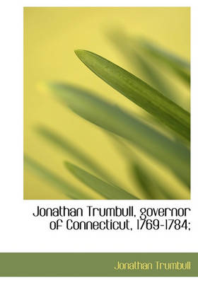 Book cover for Jonathan Trumbull, Governor of Connecticut, 1769-1784;