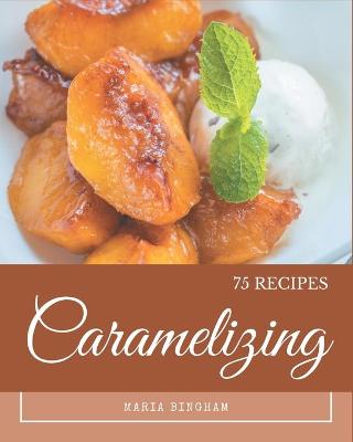Book cover for 75 Caramelizing Recipes