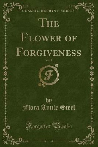Cover of The Flower of Forgiveness, Vol. 1 (Classic Reprint)