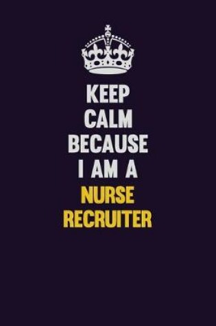 Cover of Keep Calm Because I Am A Nurse recruiter