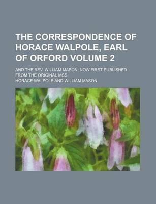 Book cover for The Correspondence of Horace Walpole, Earl of Orford Volume 2; And the REV. William Mason Now First Published from the Original Mss