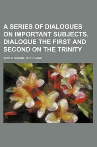 Cover of A Series of Dialogues on Important Subjects. Dialogue the First and Second on the Trinity