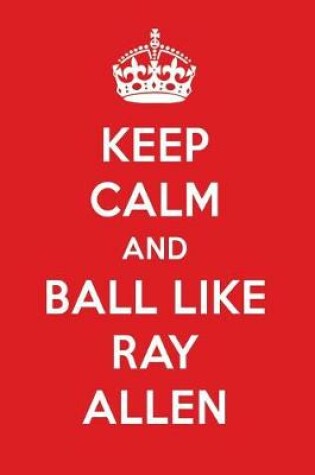 Cover of Keep Calm and Ball Like Ray Allen