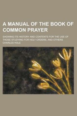 Cover of A Manual of the Book of Common Prayer; Showing Its History and Contents for the Use of Those Studying for Holy Orders, and Others