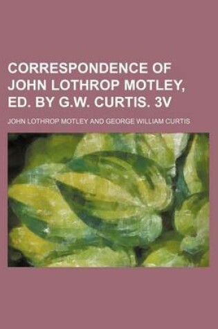 Cover of Correspondence of John Lothrop Motley, Ed. by G.W. Curtis. 3v