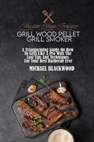 Cover of Master Your Traeger Grill Wood Pellet Grill Smoker