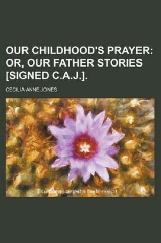 Cover of Our Childhood's Prayer; Or, Our Father Stories [Signed C.A.J.].