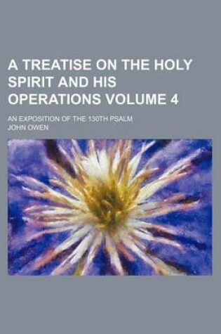 Cover of A Treatise on the Holy Spirit and His Operations Volume 4; An Exposition of the 130th Psalm