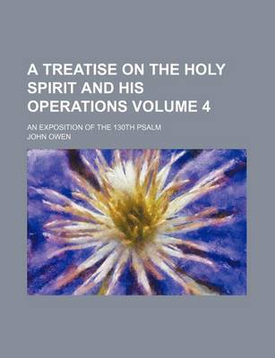 Book cover for A Treatise on the Holy Spirit and His Operations Volume 4; An Exposition of the 130th Psalm