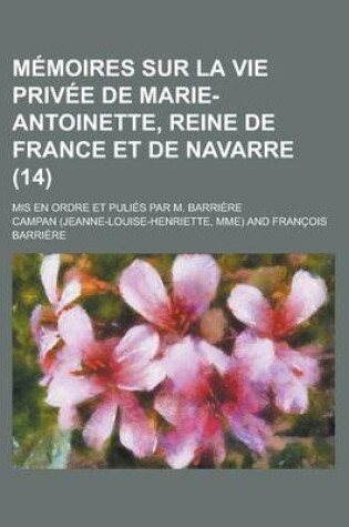 Cover of Memoires Sur La Vie Privee de Marie-Antoinette, Reine de France Et de Navarre; MIS En Ordre Et Pulies Par M. Barriere (14)