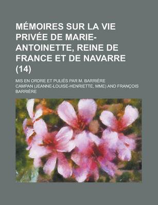 Book cover for Memoires Sur La Vie Privee de Marie-Antoinette, Reine de France Et de Navarre; MIS En Ordre Et Pulies Par M. Barriere (14)