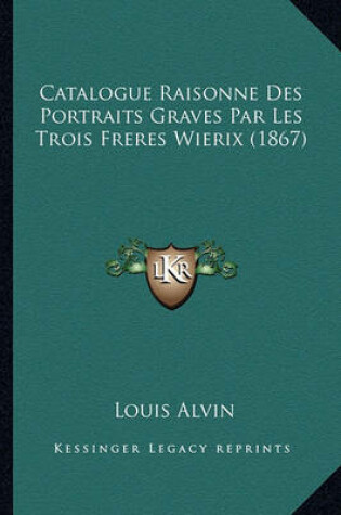 Cover of Catalogue Raisonne Des Portraits Graves Par Les Trois Freres Wierix (1867)