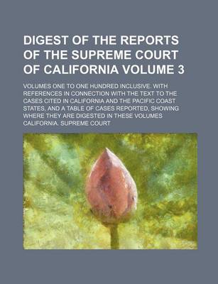 Book cover for Digest of the Reports of the Supreme Court of California Volume 3; Volumes One to One Hundred Inclusive. with References in Connection with the Text T