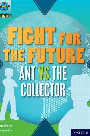 Cover of Project X Origins: Dark Red+ Book band, Oxford Level 20: Into the Future: Fight for the Future Ant vs the Collector