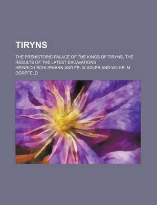 Book cover for Tiryns; The Prehistoric Palace of the Kings of Tiryns, the Results of the Latest Excavations