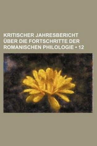 Cover of Kritischer Jahresbericht Uber Die Fortschritte Der Romanischen Philologie (12)