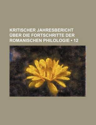 Book cover for Kritischer Jahresbericht Uber Die Fortschritte Der Romanischen Philologie (12)