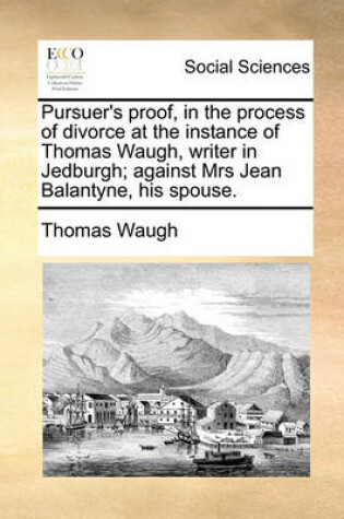 Cover of Pursuer's proof, in the process of divorce at the instance of Thomas Waugh, writer in Jedburgh; against Mrs Jean Balantyne, his spouse.