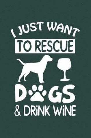 Cover of I Just Want To Rescue Dogs & Drink Wine