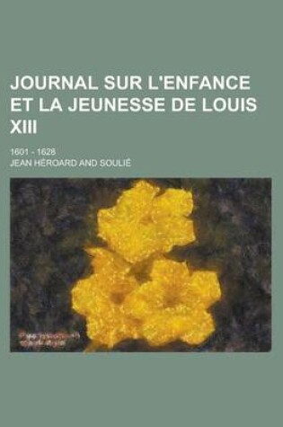 Cover of Journal Sur L'Enfance Et La Jeunesse de Louis XIII; 1601 - 1628