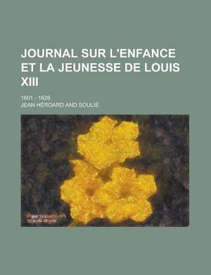 Book cover for Journal Sur L'Enfance Et La Jeunesse de Louis XIII; 1601 - 1628