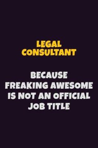 Cover of Legal Consultant, Because Freaking Awesome Is Not An Official Job Title