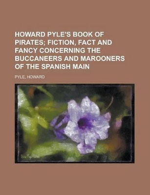 Book cover for Howard Pyle's Book of Pirates; Fiction, Fact and Fancy Concerning the Buccaneers and Marooners of the Spanish Main