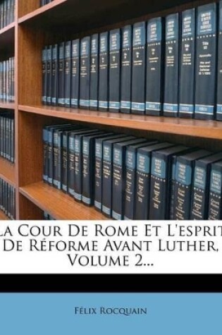 Cover of La Cour de Rome Et l'Esprit de Reforme Avant Luther, Volume 2...