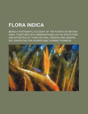 Book cover for Flora Indica; Being a Systematic Account of the Plants of British India, Together with Observations on the Structure and Affinities of Their Natural O