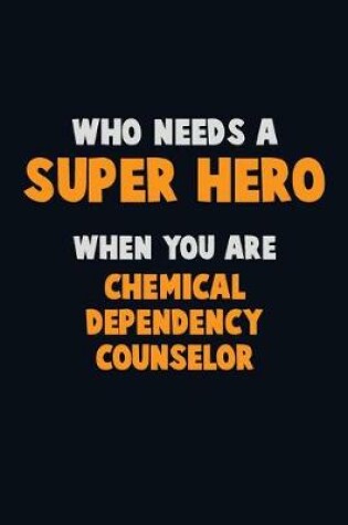 Cover of Who Need A SUPER HERO, When You Are Chemical Dependency Counselor