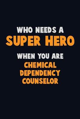 Book cover for Who Need A SUPER HERO, When You Are Chemical Dependency Counselor