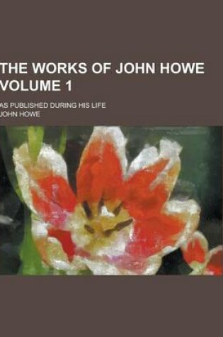 Cover of The Works of John Howe; As Published During His Life Volume 1