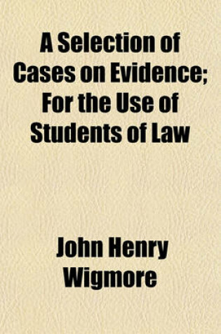 Cover of A Selection of Cases on Evidence; For the Use of Students of Law