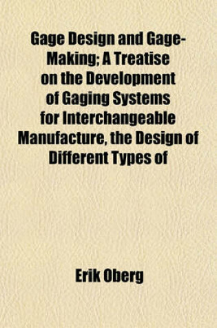 Cover of Gage Design and Gage-Making; A Treatise on the Development of Gaging Systems for Interchangeable Manufacture, the Design of Different Types of