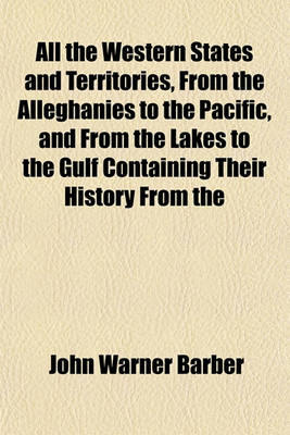 Book cover for All the Western States and Territories, from the Alleghanies to the Pacific, and from the Lakes to the Gulf Containing Their History from the