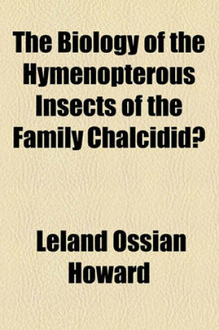 Cover of The Biology of the Hymenopterous Insects of the Family Chalcididoe