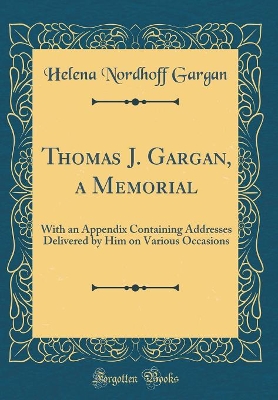 Book cover for Thomas J. Gargan, a Memorial: With an Appendix Containing Addresses Delivered by Him on Various Occasions (Classic Reprint)